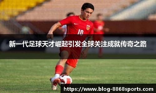 新一代足球天才崛起引发全球关注成就传奇之路